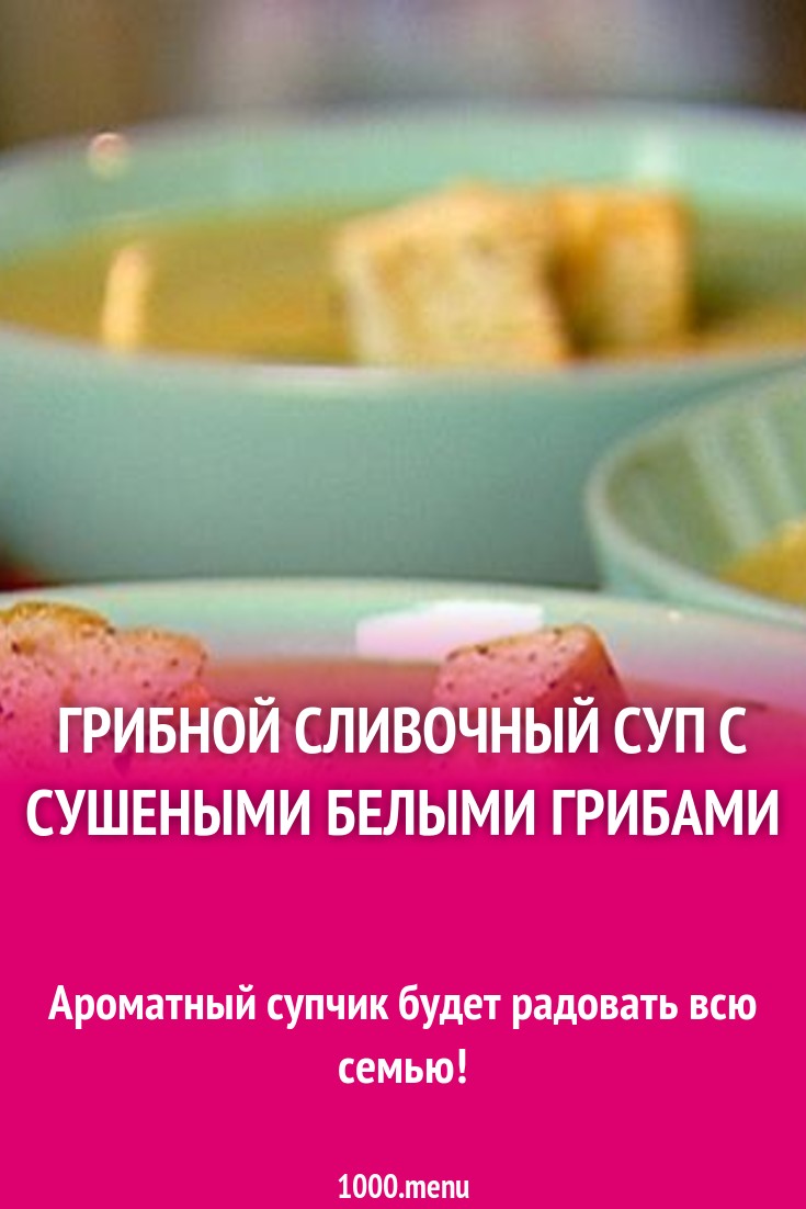 Грибной сливочный суп с сушеными белыми грибами рецепт с фото - 1000.menu