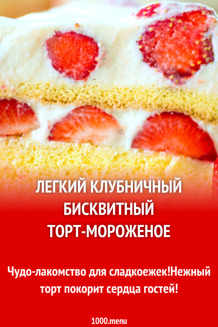 Легкий клубничный бисквитный торт-мороженое рецепт с фото пошагово -  1000.menu