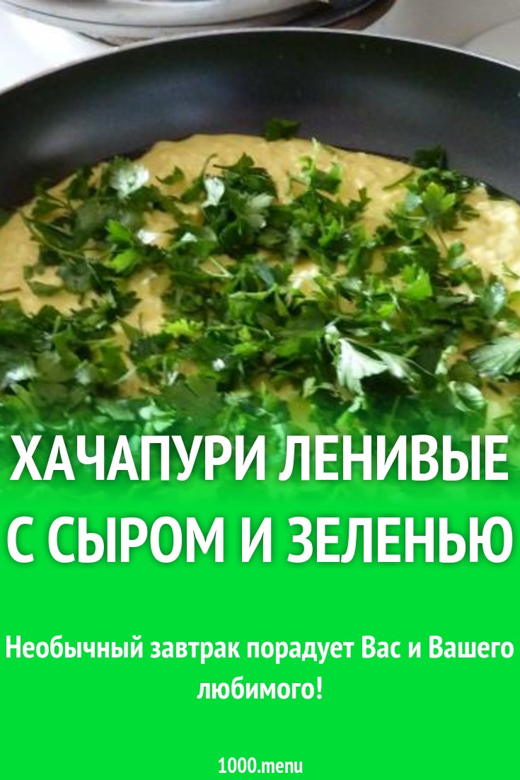 Хачапури ленивые с сыром и зеленью рецепт с фото пошагово - 1000.menu