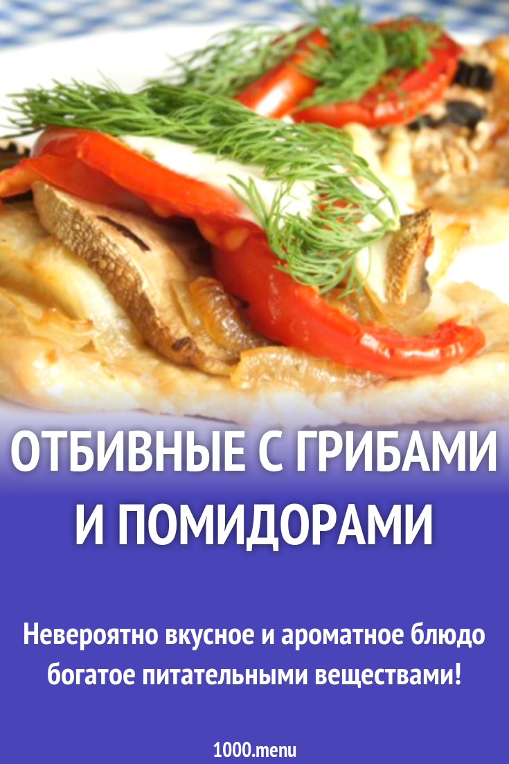 Отбивные с грибами и помидорами рецепт с фото пошагово - 1000.menu