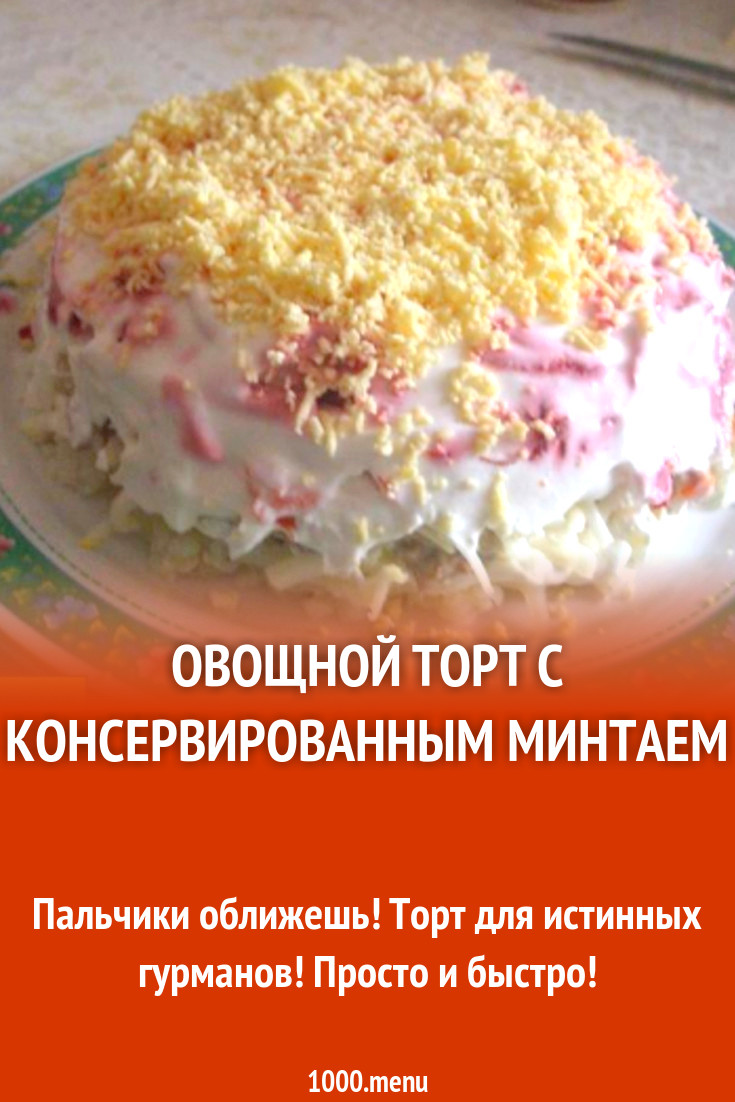 Овощной торт с консервированным минтаем рецепт с фото пошагово - 1000.menu