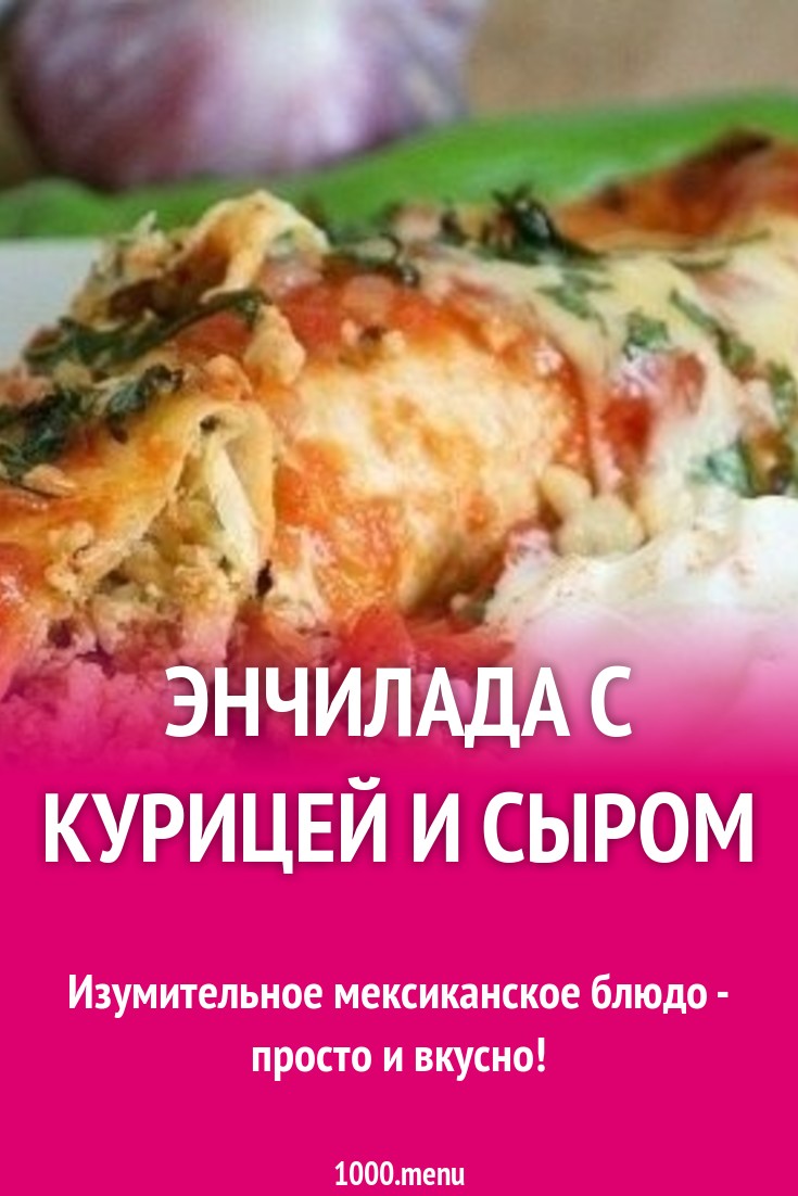 Энчилада с курицей и сыром рецепт с фото пошагово - 1000.menu