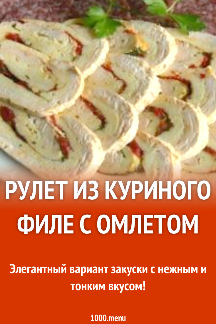 Рулет из куриного филе с омлетом рецепт с фото пошагово - 1000.menu