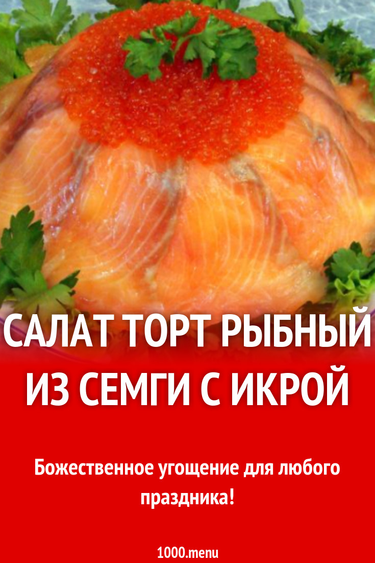 Салат Торт рыбный из семги с икрой рецепт с фото пошагово - 1000.menu