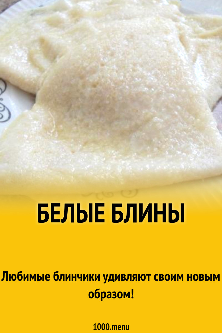 Белые блины рецепт с фото пошагово - 1000.menu