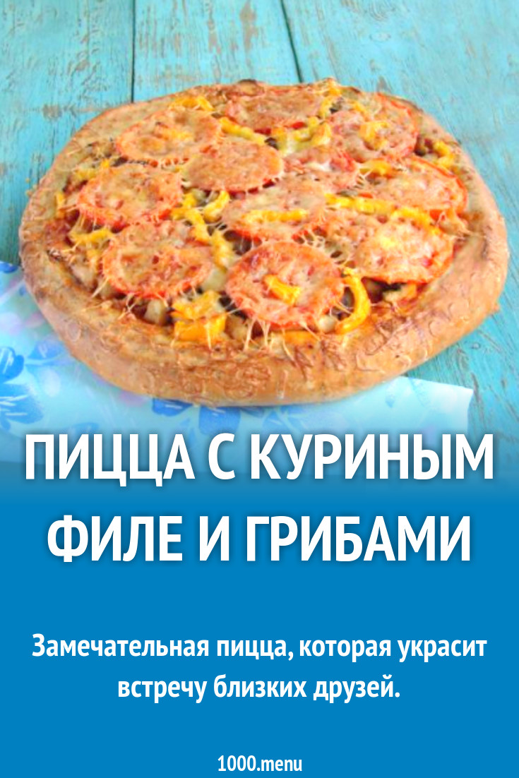 Пицца с куриным филе и грибами рецепт с фото пошагово - 1000.menu