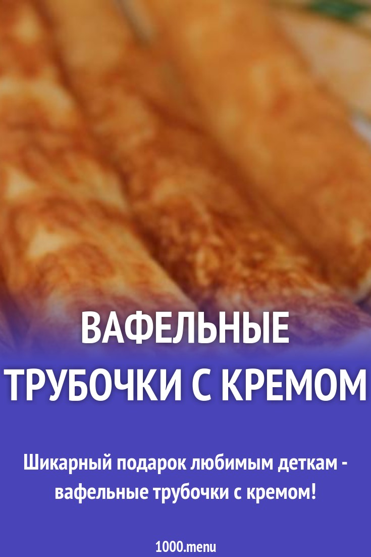 Вафельные трубочки с кремом рецепт с фото пошагово - 1000.menu