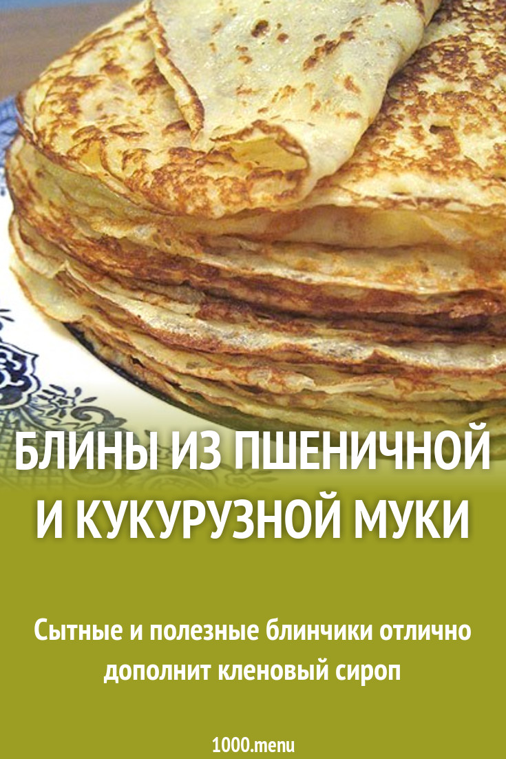 Блины из пшеничной и кукурузной муки рецепт с фото пошагово - 1000.menu