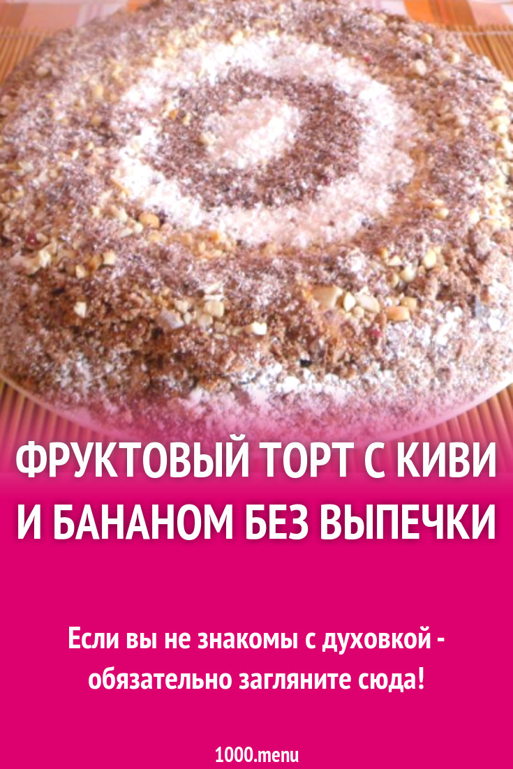 Фруктовый торт с киви и бананом без выпечки рецепт с фото пошагово -  1000.menu