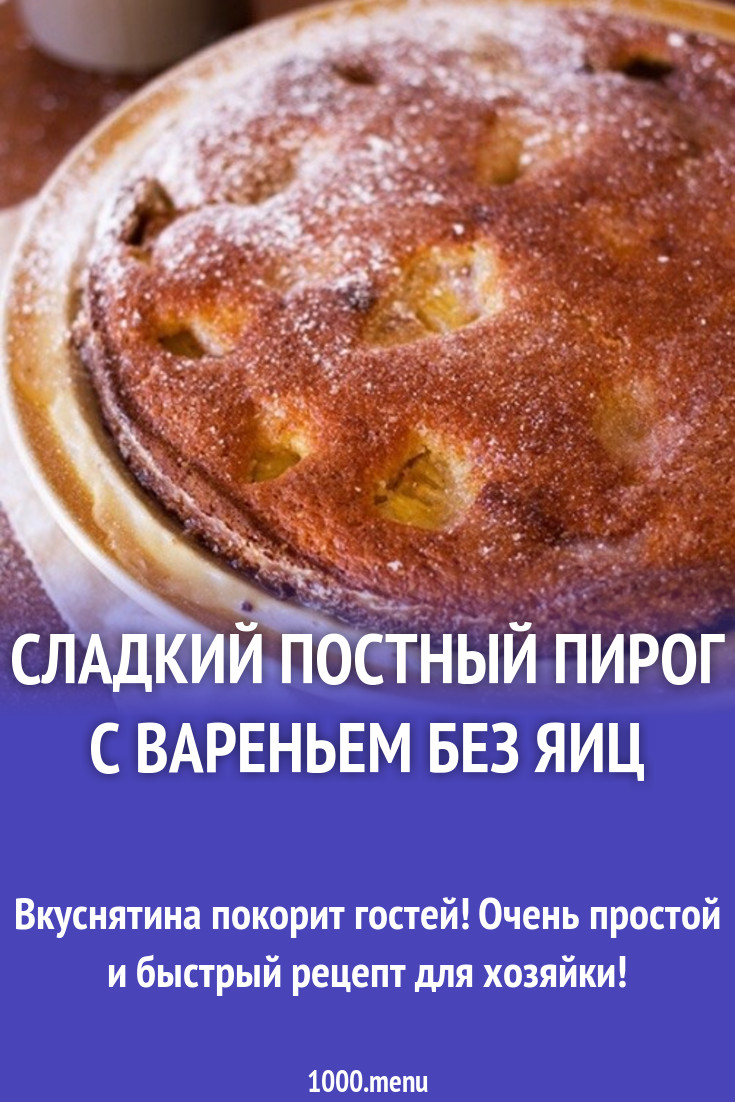 Сладкий постный пирог с вареньем без яиц рецепт с фото пошагово - 1000.menu