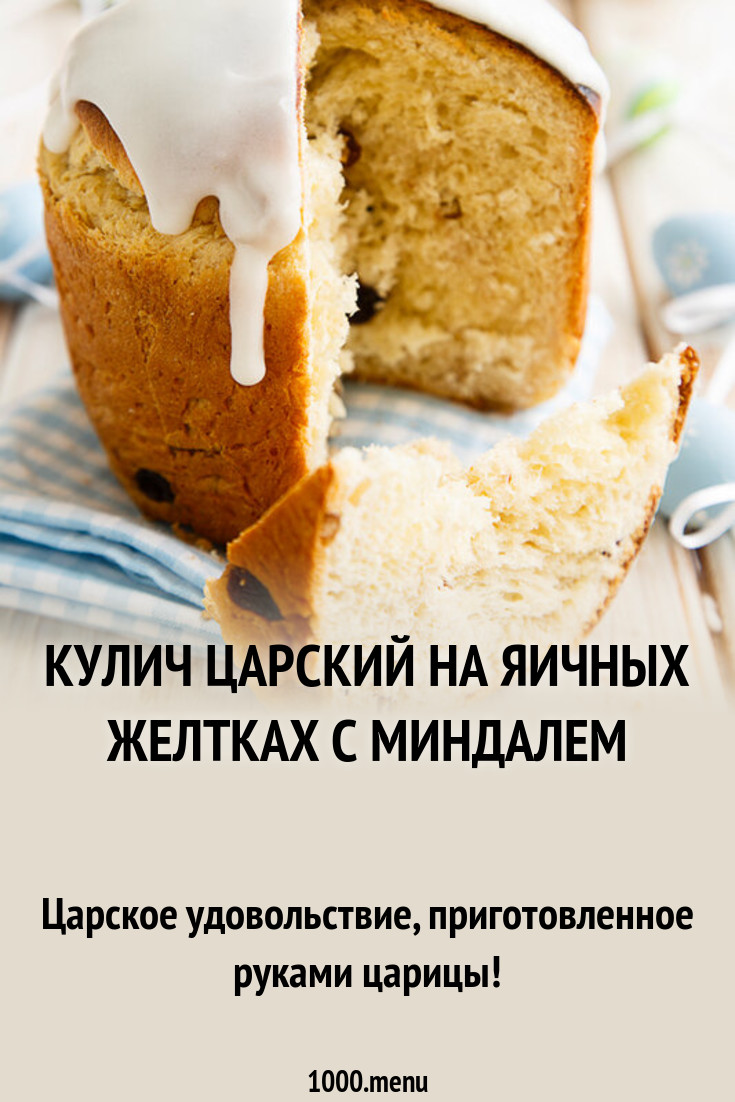 Кулич царский на яичных желтках с миндалем рецепт с фото - 1000.menu