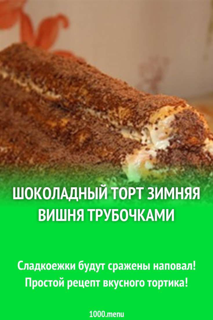 Шоколадный торт Зимняя вишня трубочками рецепт с фото пошагово - 1000.menu