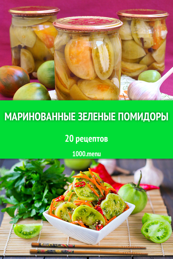 Маринованные зеленые помидоры на зиму: 23 рецепта - 1000.menu