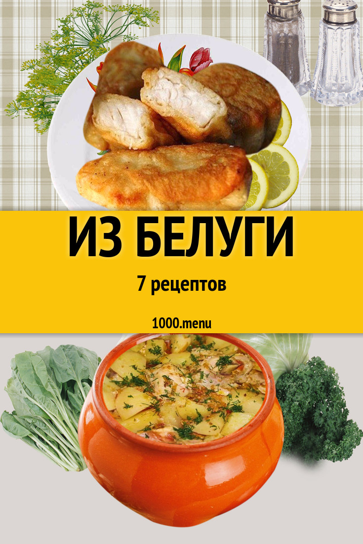 Белуга - 5 рецептов приготовления пошагово - 1000.menu