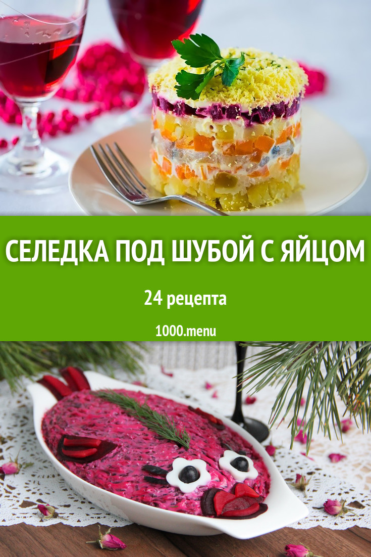 Селедка под шубой с яйцом - 33 рецепта приготовления пошагово - 1000.menu