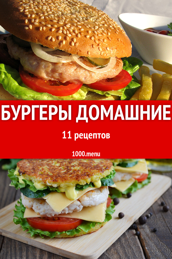 Бургеры в домашних условиях 18 рецептов - 1000.menu