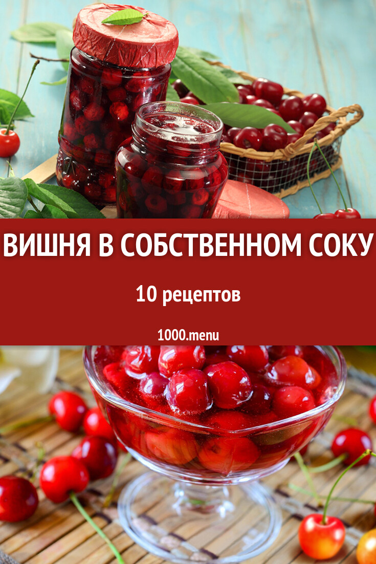 Вишня в собственном соку на зиму в домашних условиях 10 рецептов - 1000.menu