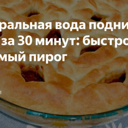 Минеральная вода поднимает тесто за 30 минут: быстро пеку любимый пирог