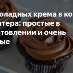 3 шоколадных крема в копилку кондитера: простые в приготовлении и очень вкусные