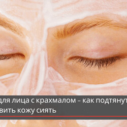Маска для лица с крахмалом – как подтянуть лицо и омолодить кожу