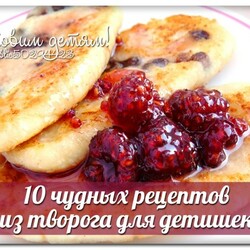 10 ЧУДНЫХ РЕЦЕПТОВ ИЗ ТВОРОГА ДЛЯ ДЕТИШЕК
