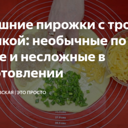 Домашние пирожки с тройной начинкой: необычные по форме и несложные в приготовлении
