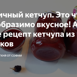 Ежевичный кетчуп. Это что-то невообразимо вкусное! А также рецепт кетчупа из кабачков
