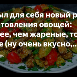 Открыл для себя новый рецепт приготовления овощей: вкуснее, чем жареные, только проще (ну очень вкусно, делюсь)