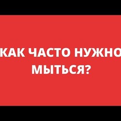КАК ЧАСТО НУЖНО МЫТЬСЯ?