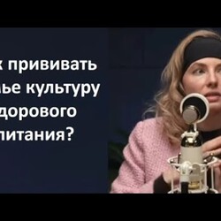 Как прививать семье культуру здорового питания.Дарья Кораблева