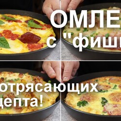 Не просто омлеты, а ОМЛЕТЫ с «фишками»! 4 потрясающих рецепта. Такие вы еще не пробовали!