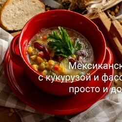 Мексиканский суп с кукурузой и фасолью — просто и доступно