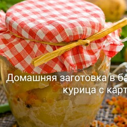 Домашняя заготовка в банке — курица с картошкой