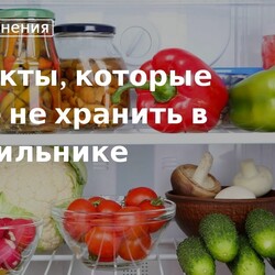 Что нельзя хранить в холодильнике: список продуктов