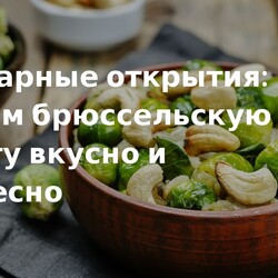 Как приготовить брюссельскую капусту, чтобы получить вкусное и интересное блюдо