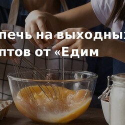 Что испечь на выходных: 7 рецептов от «Едим Дома». Кулинарные статьи и лайфхаки