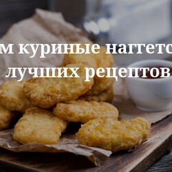 Готовим куриные наггетсы дома: 5 лучших рецептов. Кулинарные статьи и лайфхаки