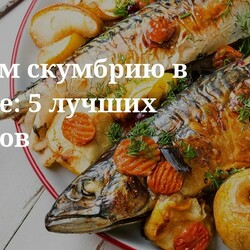 Готовим скумбрию в духовке: 5 лучших рецептов. Кулинарные статьи и лайфхаки