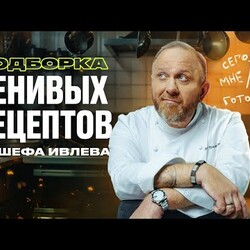 ПОДБОРКА ЛЕНИВЫХ РЕЦЕПТОВ ОТ ШЕФА ИВЛЕВА