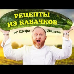 ЛУЧШИЕ РЕЦЕПТЫ ИЗ КАБАЧКОВ ОТ ШЕФА ИВЛЕВА