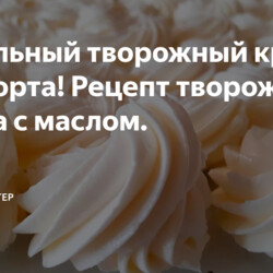 творожный крем для торта с маслом.