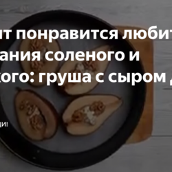 Рецепт понравится любителям сочетания соленого и сладкого: груша с сыром Дор-блю