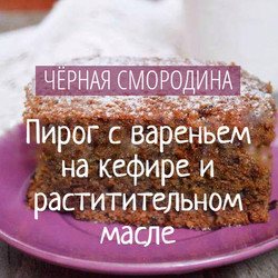 ПИРОГ С В. ИЗ ЧЕРНОЙ СМОРОДИНЫ НА КЕФИРЕ И РАСТ. МАСЛЕ