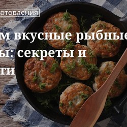 Правильное приготовление рыбных котлет