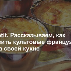 Bon appétit. Рассказываем, как приготовить культовые французские блюда на своей кухне